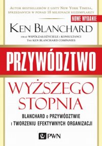 Przywództwo wyższego stopnia. Blanchard o przywództwie i tworzeniu efektywnych organizacji