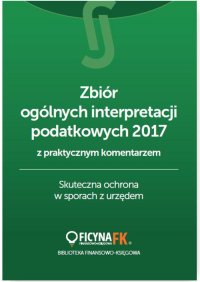 Zbiór ogólnych interpretacji podatkowych 2017 z praktycznym komentarzem