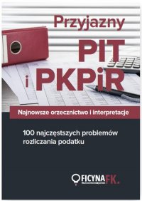 Przyjazny PIT i PKPiR Najnowsze orzecznictwo i interpretacje oraz 100 najczęstszych problemów