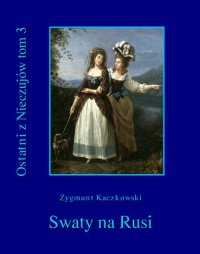 Ostatni z Nieczujów. Swaty na Rusi, tom 3 cyklu powieści