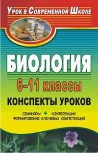 Биология. 6-11 классы. Конспекты уроков. Семинары, конференции, формирование ключевых компетенций