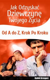 Jak odzyskać dziewczynę twojego życia. Od A do Z. Krok po kroku