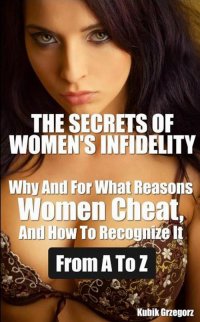 The Secrets Women's infidelity Why and for what Reasons Women Cheat, and how to Recognize it from A to Z