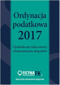 Ordynacja podatkowa 2017. Ujednolicony tekst ustawy z komentarzem ekspertów