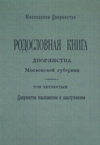 Родословная книга дворянства Московской губернии. Дворянство жалованное и выслуженное. Том 4