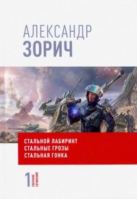 Собрание сочинений Александра Зорича. В 9 т. Т. 1. Стальной лабиринт. Стальные грозы. Стальная гонка