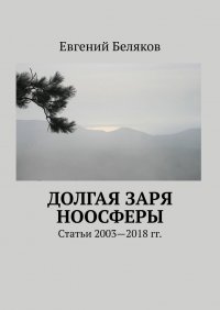 Долгая заря Ноосферы. Статьи 2003-2018 гг