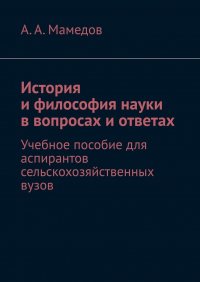 История и философия науки в вопросах и ответах. Учебное пособие для аспирантов сельскохозяйственных вузов