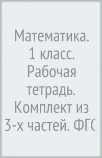 Математика. 1 класс. Рабочая тетрадь. Комплект из 3-х частей. ФГОС