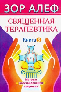 Священная Терапевтика. Методы восстановления здоровья. Книга 3