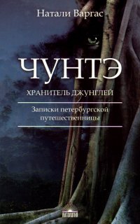 Натали Варгас - «Чунтэ - хранитель джунглей. Записки петербургской путешественницы»