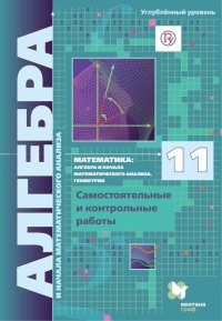 Алгебра и начала математического анализа. 11 класс. Углубленный уровень. Самостоятельные и контрольн