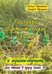 Реальные фантастические сказки и игралки-обучалки. Для чтения в кругу семьи 3+