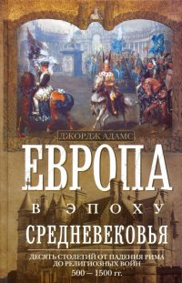 Европа в эпоху Средневековья. Десять столетий от падения Рима до религиозных войн. 500-1500 гг