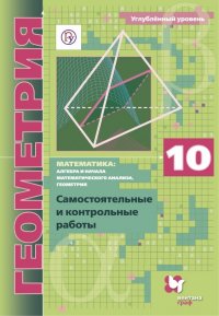 Геометрия. 10 класс. Самостоятельные и контрольные работы. Углубленный уровень