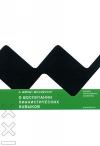 А. Шмидт-Шкловская - «О воспитании пианистических навыков»