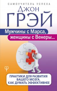 Мужчины с Марса, женщины с Венеры. Практики для развития вашего мозга. Как думать эффективнее