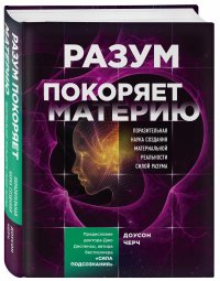 Разум покоряет материю. Поразительная наука создания материальной реальности силой разума