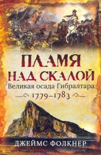 Пламя над скалой. Великая осада Гибралтара,1779-1783