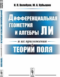 Дифференциальная геометрия и алгебры Ли и их приложения в теории поля / Изд.стереотип