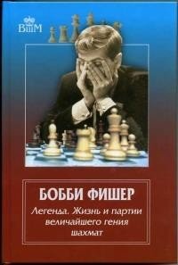 Бобби Фишер.Легенда.Жизнь и партии величайшего гения шахмат