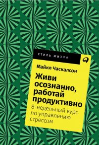 Живи осознанно, работай продуктивно: 8-недельный курс по управлению стрессом (покет)