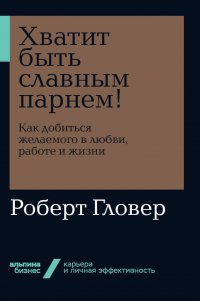 Хватит быть славным парнем! Как добиться желаемого в любви, работе и жизни (покет)