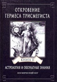 Откровение Гермеса Трисмегиста. Астрология и оккультные знания. Книга 2. Космический Бог