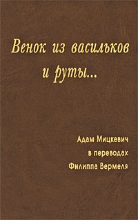 Венок из васильков и руты...Адам Мицкевич в переводах Филиппа Вермеля