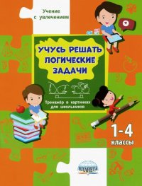 Учусь решать логические задачи. Тренажер в картинках для школьников. 1-4 классы