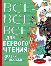 Все-все-все для первого чтения. Сказки и рассказы