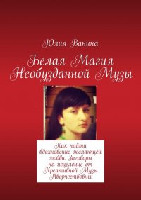 Белая Магия Необузданной Музы. Как найти вдохновение желающей любви. Заговоры на исцеление от Креативной Музы Творчествовны