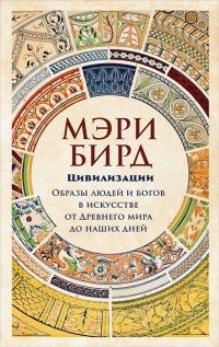 Цивилизации. Образы людей и богов в искусстве от Древнего мира до наших дней