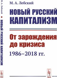 Новый русский капитализм. От зарождения до кризиса (1986-2018 гг.)