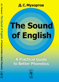 The Sound of English: A Practical Guide to Better Phonetics // Как это звучит по-английски? Фонетический практикум / Изд.стереотип