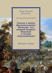 Сказка о юном фехтовальщике Женьере, его верной подруге Надежде и театре Арлекиниада