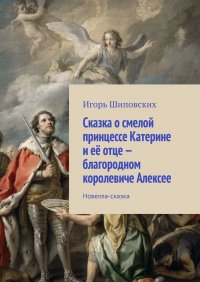 Сказка о смелой принцессе Катерине и ее отце - благородном королевиче Алексее