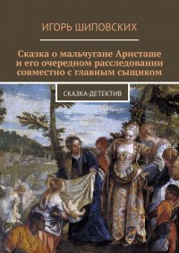 Сказка о мальчугане Аристаше и его очередном расследовании совместно с главным сыщиком