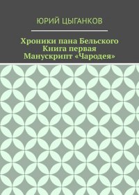 Хроники пана Бельского. Книга первая. Манускрипт Чародея