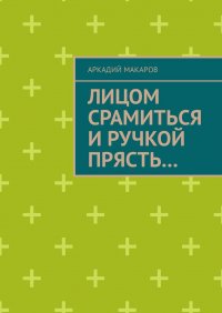 Лицом срамиться и ручкой прясть...