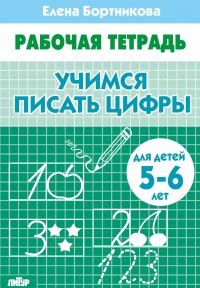 Учимся писать цифры. Рабочая тетрадь. Для детей 5-6 лет