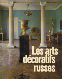 Les arts decoratifs russes: XVIII - debut du XX siecle / Русское прикладное искусство XVIII - начала XX века / Russian Applied Art: Eighteenth to Early Twentieth Century