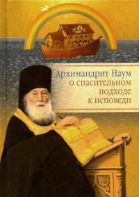 Архимандрит Наум о спасительном подходе к исповеди. Исповедь современного человека