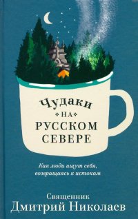 Чудаки на Русском Севере. Как люди ищут себя, возвращаясь к истокам