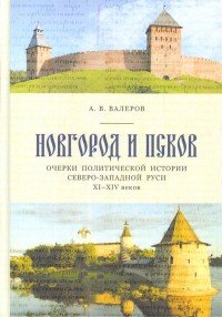 Новгород и Псков. Очерки политической истории Северо-Западной Руси XI-XIV вв