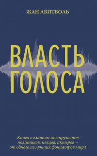 Власть голоса: Книга о главном инструменте политиков, певцов, актеров – от одного из лучших фониатров мира (нов. оф.)