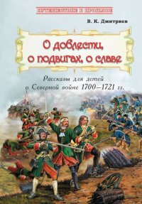 О доблести, о подвигах,о славе: Расс для детей о Северной войне 1700-1721 гг