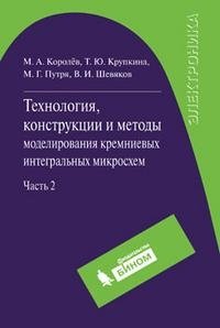 Технология, конструкции и методы моделирования кремниевых интегральных микросхем. В 2 частях. Часть 2. Элементы и маршруты изготовления кремниевых ИС и методы их математического моделирования