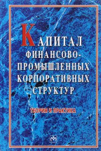 Капитал финансово-промышленных корпоративных структур. Теория и практика. Учебно-методическое пособие