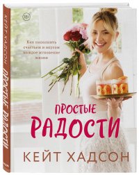 Кейт Хадсон - «Простые радости. Как наполнить счастьем и вкусом каждое мгновение жизни»